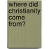 Where Did Christianity Come From?