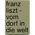 Franz Liszt - Vom Dorf in die Welt