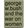 George W.Bush And The War On Women by Barbara Finlay