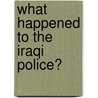 What Happened to the Iraqi Police? by James R. Phelps