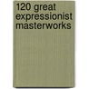 120 Great Expressionist Masterworks by Carol Belanger Grafton
