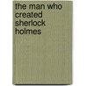 The Man Who Created Sherlock Holmes by Andrew Lycett