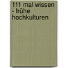 111 Mal Wissen - Frühe Hochkulturen by Christa Pöppelmann