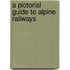 A Pictorial Guide To Alpine Railways