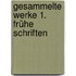 Gesammelte Werke 1. Frühe Schriften