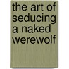 The Art of Seducing a Naked Werewolf by Molly Harper