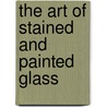 The Art of Stained and Painted Glass door Alfred Werck