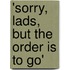 'Sorry, Lads, But The Order Is To Go'