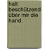 Halt beschützend über mir die Hand.