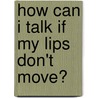 How Can I Talk If My Lips Don't Move? by Tito Rajarshi Mukhopadhyay