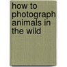 How To Photograph Animals In The Wild door Iii Leonard Lee Rue