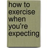 How to Exercise When You're Expecting door Lindsay Brin