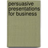 Persuasive Presentations for Business by Robert W. Bly