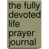 The Fully Devoted Life Prayer Journal door John Gregory