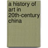 A History Of Art In 20th-Century China by Lu Peng