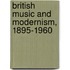 British Music And Modernism, 1895-1960