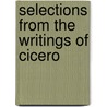 Selections From The Writings Of Cicero by Marcus Tullius Cicero