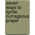 Seven Ways to Ignite Outrageous Prayer