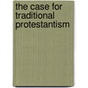 The Case For Traditional Protestantism door Terry L. Johnson