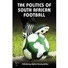 The Politics Of South African Football by Oshebeng Alphie Koonyaditse