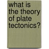 What Is The Theory Of Plate Tectonics? by Craig Saunders