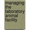 Managing the Laboratory Animal Facility by Jerald Silverman