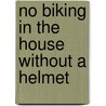 No Biking in the House Without a Helmet by Melissa Faye Greene