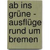 Ab ins Grüne - Ausflüge rund um Bremen by Birgit Klose