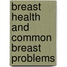 Breast Health and Common Breast Problems door Pamela Ganshow
