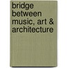 Bridge Between Music, Art & Architecture door Owen Waldschlagel