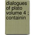 Dialogues Of Plato  Volume 4 ; Containin