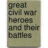 Great Civil War Heroes And Their Battles
