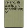 Ireland, Its Wants And Capabilities; Or door Donald Bain