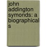 John Addington Symonds: A Biographical S by Van Wyck Brooks