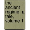 The Ancient Regime: A Tale, Volume 1 by George Payne Rainsford James