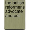 The British Reformer's Advocate And Poli by Unknown