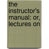 The Instructor's Manual: Or, Lectures On by Samuel Read Hall
