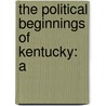 The Political Beginnings Of Kentucky: A by John Mason Brown