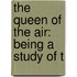 The Queen Of The Air: Being A Study Of T