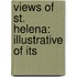 Views Of St. Helena: Illustrative Of Its