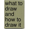 What To Draw And How To Draw It door Anon