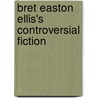 Bret Easton Ellis's Controversial Fiction door Sonia Baelo-Allua