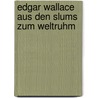 Edgar Wallace  Aus den Slums zum Weltruhm door Wilfried Schotten