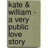 Kate & William - A Very Public Love Story by Rich Jonhston