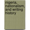 Nigeria, Nationalism, And Writing History by Toyin Falola