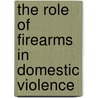 The Role Of Firearms In Domestic Violence door Samuel L. Dameron