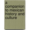 A Companion To Mexican History And Culture door William H. Beezley