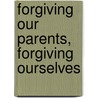 Forgiving Our Parents, Forgiving Ourselves door David Stoop