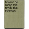 Histoire de L'Acad Mie Royale Des Sciences door Acadmie Royale Des Sciences
