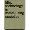 Lithic Technology in Metal-using Societies by Berit Valentin Eriksen